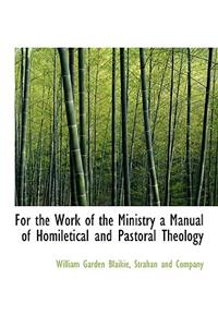 For the Work of the Ministry a Manual of Homiletical and Pastoral Theology