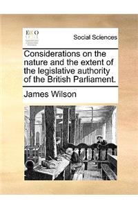 Considerations on the Nature and the Extent of the Legislative Authority of the British Parliament.