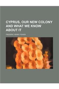 Cyprus, Our New Colony and What We Know about It