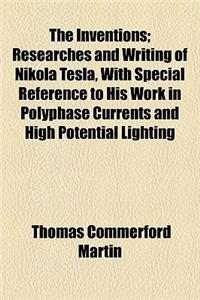The Inventions; Researches and Writing of Nikola Tesla, with Special Reference to His Work in Polyphase Currents and High Potential Lighting
