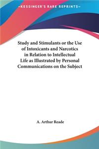 Study and Stimulants or the Use of Intoxicants and Narcotics in Relation to Intellectual Life as Illustrated by Personal Communications on the Subject