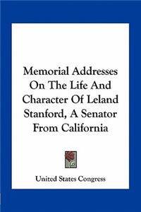 Memorial Addresses on the Life and Character of Leland Stanford, a Senator from California