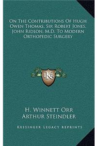 On The Contributions Of Hugh Owen Thomas, Sir Robert Jones, John Ridlon, M.D. To Modern Orthopedic Surgery