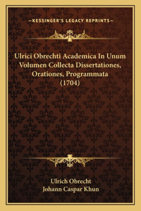 Ulrici Obrechti Academica In Unum Volumen Collecta Dissertationes, Orationes, Programmata (1704)