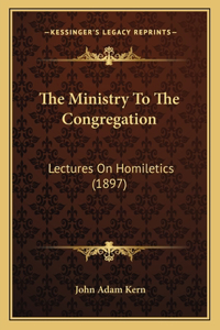 Ministry To The Congregation: Lectures On Homiletics (1897)