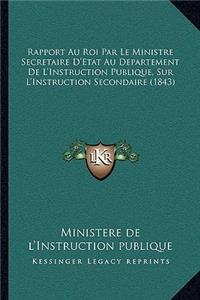 Rapport Au Roi Par Le Ministre Secretaire D'Etat Au Departement De L'Instruction Publique, Sur L'Instruction Secondaire (1843)