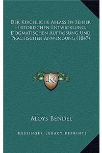 Kirchliche Ablass In Seiner Historischen Entwicklung, Dogmatischen Auffassung Und Practischen Anwendung (1847)