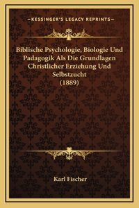 Biblische Psychologie, Biologie Und Padagogik Als Die Grundlagen Christlicher Erziehung Und Selbstzucht (1889)