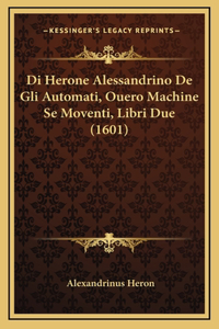 Di Herone Alessandrino De Gli Automati, Ouero Machine Se Moventi, Libri Due (1601)