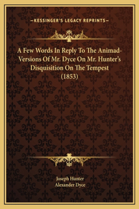 A Few Words In Reply To The Animad-Versions Of Mr. Dyce On Mr. Hunter's Disquisition On The Tempest (1853)