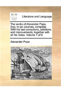 The Works of Alexander Pope, Esq; In Six Volumes, Complete. with His Last Corrections, Additions, and Improvements; Together with All His Notes. Volume 1 of 6