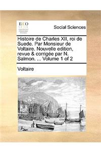 Histoire de Charles XII, Roi de Suede. Par Monsieur de Voltaire. Nouvelle Edition, Revue & Corrige Par N. Salmon. ... Volume 1 of 2