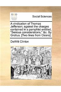 A Vindication of Thomas Jefferson; Against the Charges Contained in a Pamphlet Entitled, Serious Considerations, &C. by Grotius. [Two Lines from Cicero].