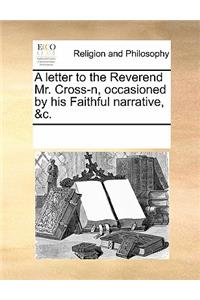 A Letter to the Reverend Mr. Cross-N, Occasioned by His Faithful Narrative, &c.