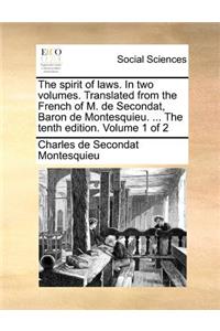 Spirit of Laws. in Two Volumes. Translated from the French of M. de Secondat, Baron de Montesquieu. ... the Tenth Edition. Volume 1 of 2