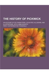 The History of Pickwick; An Account of Its Characters, Localities, Allusions, and Illustrations. with a Bibliography