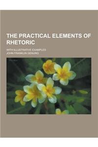 The Practical Elements of Rhetoric; With Illustrative Examples