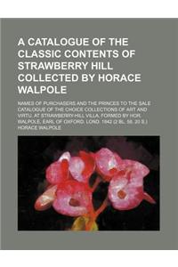 A Catalogue of the Classic Contents of Strawberry Hill Collected by Horace Walpole; Names of Purchasers and the Princes to the Sale Catalogue of the Choice Collections of Art and Virtu. at Strawberry-Hill Villa, Formed by Hor. Walpole, Earl of Oxfo