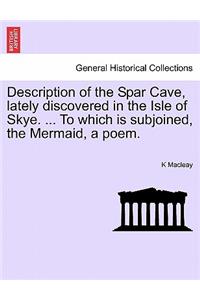 Description of the Spar Cave, Lately Discovered in the Isle of Skye. ... to Which Is Subjoined, the Mermaid, a Poem.