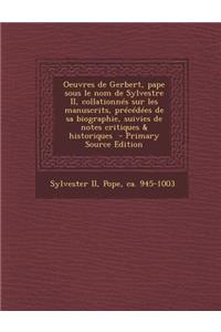 Oeuvres de Gerbert, pape sous le nom de Sylvestre II, collationnés sur les manuscrits, précédées de sa biographie, suivies de notes critiques & historiques