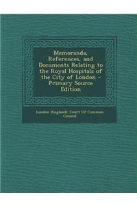 Memoranda, References, and Documents Relating to the Royal Hospitals of the City of London