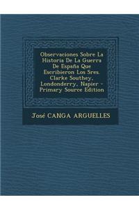 Observaciones Sobre La Historia De La Guerra De España Que Escribieron Los Sres. Clarke Southey, Londonderry, Napier