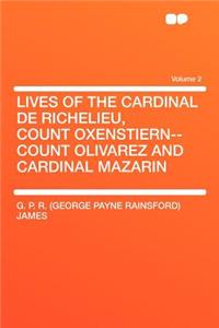 Lives of the Cardinal de Richelieu, Count Oxenstiern--Count Olivarez and Cardinal Mazarin Volume 2