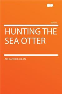 Hunting the Sea Otter
