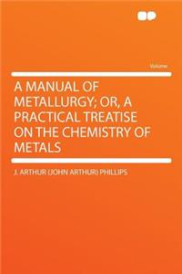 A Manual of Metallurgy; Or, a Practical Treatise on the Chemistry of Metals