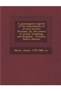 A Genealogical Register of the Descendants of Several Ancient Puritans, by the Names of Grout, Goulding, and Brigham - Primary Source Edition