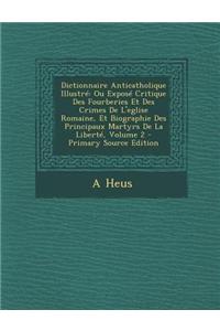 Dictionnaire Anticatholique Illustre: Ou Expose Critique Des Fourberies Et Des Crimes de L'Eglise Romaine, Et Biographie Des Principaux Martyrs de La Liberte, Volume 2