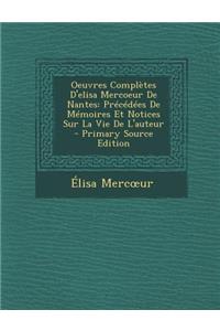 Oeuvres Completes D'Elisa Mercoeur de Nantes: Precedees de Memoires Et Notices Sur La Vie de L'Auteur - Primary Source Edition