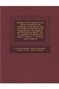 Epitaphs & Inscriptions from Burial Grounds & Old Buildings in the North-East of Scotland: With Historical, Biographical, Genealogical, and Antiquaria