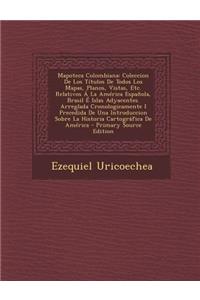 Mapoteca Colombiana: Coleccion de Los Titulos de Todos Los Mapas, Planos, Vistas, Etc. Relativos a la America Espanola, Brasil E Islas Adya