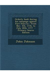 Orderly Book During His Campaign Against Fort Stanwix: From Nov. 4th, 1776, to July 30th, 1777
