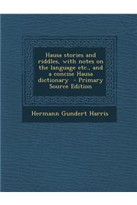 Hausa Stories and Riddles, with Notes on the Language Etc., and a Concise Hausa Dictionary - Primary Source Edition