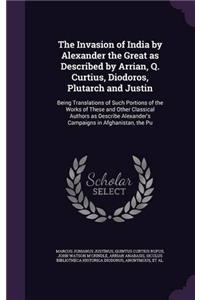 The Invasion of India by Alexander the Great As Described by Arrian, Q. Curtius, Diodoros, Plutarch and Justin: Being Translations of Such Portions of