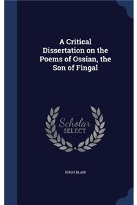 A Critical Dissertation on the Poems of Ossian, the Son of Fingal