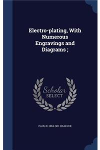 Electro-plating, With Numerous Engravings and Diagrams;