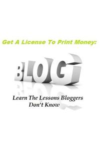 Get a License to Print Money: Learn the Lessons That Bloggers Don't Know