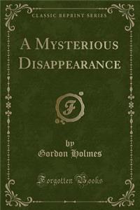 A Mysterious Disappearance (Classic Reprint)