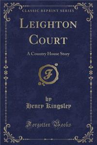 Leighton Court: A Country House Story (Classic Reprint)