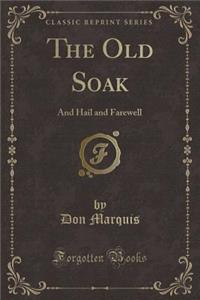 The Old Soak: And Hail and Farewell (Classic Reprint)