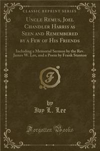 Uncle Remus, Joel Chandler Harris as Seen and Remembered by a Few of His Friends