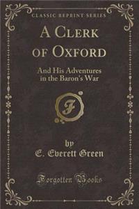 A Clerk of Oxford: And His Adventures in the Baron's War (Classic Reprint)