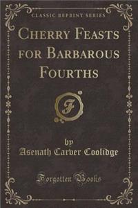 Cherry Feasts for Barbarous Fourths (Classic Reprint)