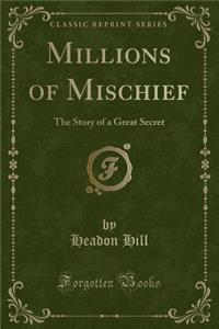 Millions of Mischief: The Story of a Great Secret (Classic Reprint)