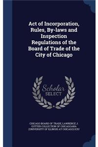 Act of Incorporation, Rules, By-laws and Inspection Regulations of the Board of Trade of the City of Chicago