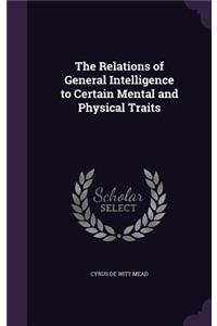 The Relations of General Intelligence to Certain Mental and Physical Traits