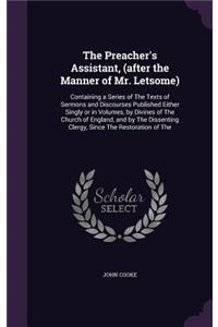 Preacher's Assistant, (after the Manner of Mr. Letsome): Containing a Series of The Texts of Sermons and Discourses Published Either Singly or in Volumes, by Divines of The Church of England, and by The Di